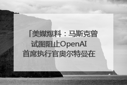 美媒爆料：马斯克曾试图阻止OpenAI首席执行官奥尔特曼在中东的AI交易
