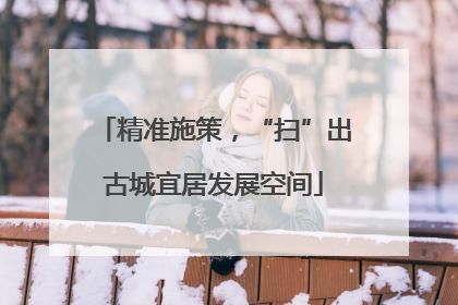精准施策，“扫”出古城宜居发展空间