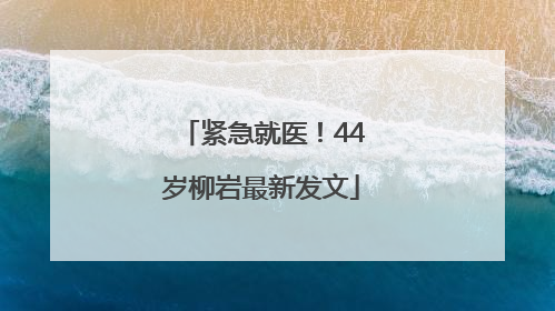 紧急就医！44岁柳岩最新发文
