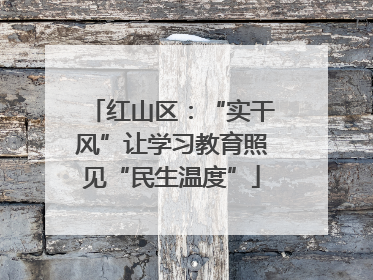 红山区：“实干风”让学习教育照见“民生温度”