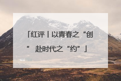 红评丨以青春之“创” 赴时代之“约”