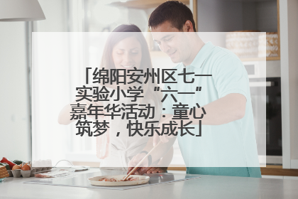 绵阳安州区七一实验小学“六一”嘉年华活动：童心筑梦，快乐成长