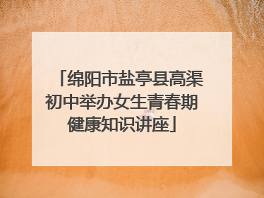 绵阳市盐亭县高渠初中举办女生青春期健康知识讲座
