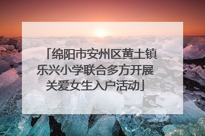 绵阳市安州区黄土镇乐兴小学联合多方开展关爱女生入户活动