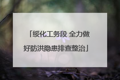 绥化工务段 全力做好防洪隐患排查整治