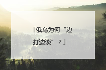 俄乌为何“边打边谈”？