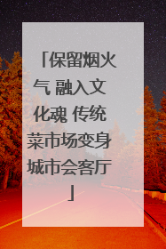 保留烟火气 融入文化魂 传统菜市场变身城市会客厅