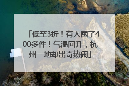 低至3折！有人囤了400多件！气温回升，杭州一地却出奇热闹