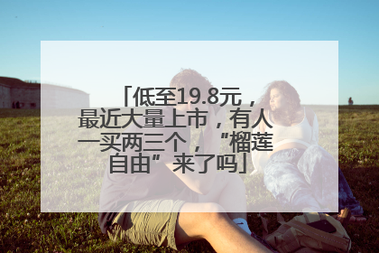 低至19.8元，最近大量上市，有人一买两三个，“榴莲自由”来了吗