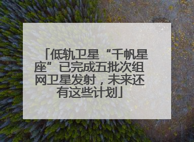 低轨卫星“千帆星座”已完成五批次组网卫星发射，未来还有这些计划