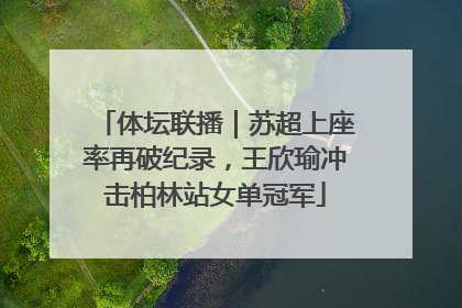 体坛联播｜苏超上座率再破纪录，王欣瑜冲击柏林站女单冠军