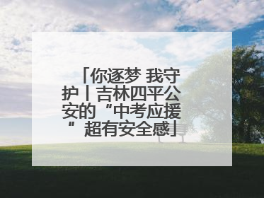 你逐梦 我守护丨吉林四平公安的“中考应援”超有安全感