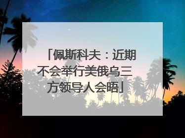 佩斯科夫：近期不会举行美俄乌三方领导人会晤