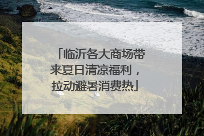 临沂各大商场带来夏日清凉福利，拉动避暑消费热
