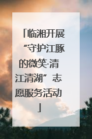 临湘开展“守护江豚的微笑·清江清湖”志愿服务活动