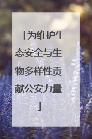 为维护生态安全与生物多样性贡献公安力量