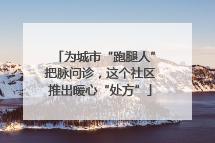 为城市“跑腿人”把脉问诊，这个社区推出暖心“处方”