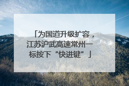 为国道升级扩容，江苏沪武高速常州一标按下“快进键”