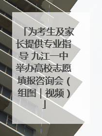为考生及家长提供专业指导 九江一中举办高校志愿填报咨询会（组图｜视频）