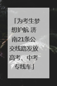 为考生梦想护航 济南21条公交线路发放高考、中考专线车