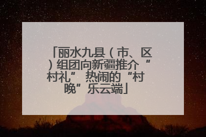 丽水九县（市、区）组团向新疆推介“村礼” 热闹的“村晚”乐云端