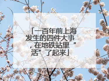 一百年前上海发生的四件大事，在地铁站里“活”了起来