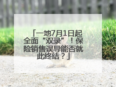 一地7月1日起全面“双录”！保险销售误导能否就此终结？