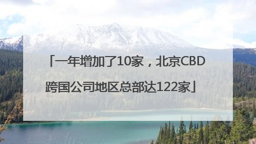 一年增加了10家，北京CBD跨国公司地区总部达122家
