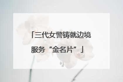 三代女警铸就边境服务“金名片”