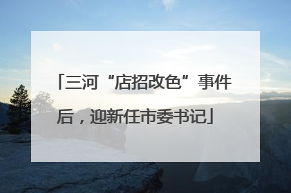 三河“店招改色”事件后，迎新任市委书记
