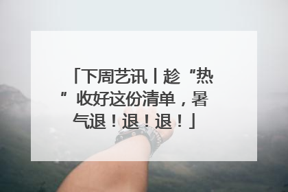 下周艺讯丨趁“热”收好这份清单，暑气退！退！退！