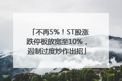 不再5%！ST股涨跌停板放宽至10%，遏制过度炒作出招