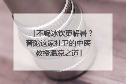 不喝冰饮更解暑？普陀这家社卫的中医教授温凉之道