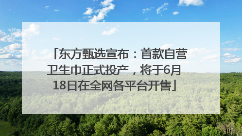 东方甄选宣布：首款自营卫生巾正式投产，将于6月18日在全网各平台开售