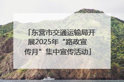 东营市交通运输局开展2025年“路政宣传月”集中宣传活动