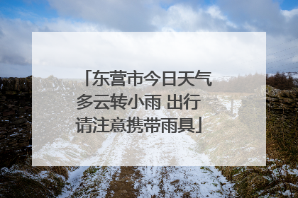 东营市今日天气多云转小雨 出行请注意携带雨具