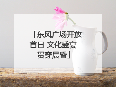 东风广场开放首日 文化盛宴贯穿晨昏