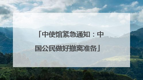 中使馆紧急通知：中国公民做好撤离准备