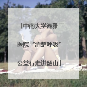 中南大学湘雅二医院“清楚呼吸”公益行走进韶山