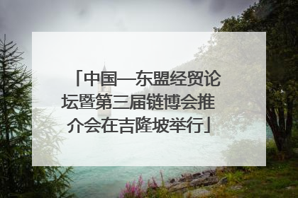 中国—东盟经贸论坛暨第三届链博会推介会在吉隆坡举行