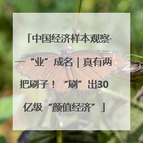 中国经济样本观察·一“业”成名｜真有两把刷子！“刷”出30亿级“颜值经济”