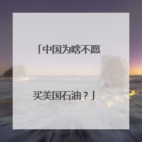 中国为啥不愿买美国石油？