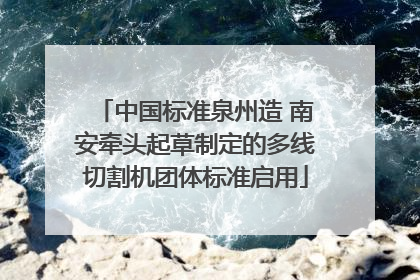 中国标准泉州造 南安牵头起草制定的多线切割机团体标准启用