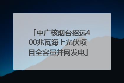 中广核烟台招远400兆瓦海上光伏项目全容量并网发电