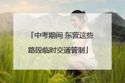 中考期间 东营这些路段临时交通管制