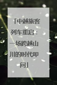 中越旅客列车重启：一场跨越山川的时代叩问