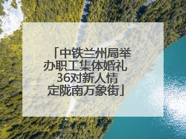 中铁兰州局举办职工集体婚礼 36对新人情定陇南万象街