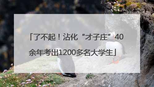 了不起！沾化“才子庄”40余年考出1200多名大学生