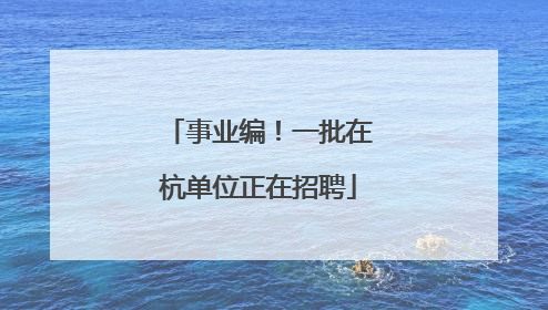 事业编！一批在杭单位正在招聘