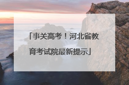 事关高考！河北省教育考试院最新提示